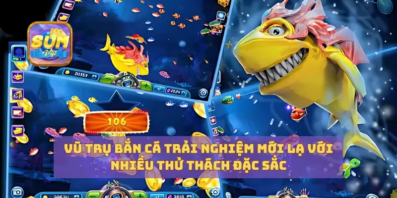 Vũ Trụ Bắn Cá Trải Nghiệm Mới Lạ Với Nhiều Thử Thách Đặc Sắc