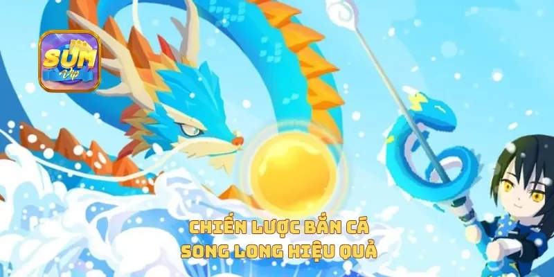  Chiến lược bắn cá song long hiệu quả