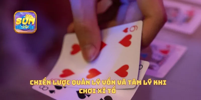  Chiến lược quản lý vốn và tâm lý khi chơi xì tố