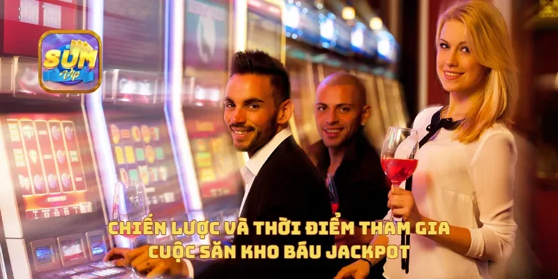  Chiến lược và thời điểm tham gia Cuộc Săn Kho Báu Jackpot
