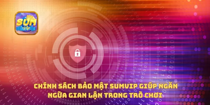  Chính sách bảo mật Sumvip giúp ngăn ngừa gian lận trong trò chơi