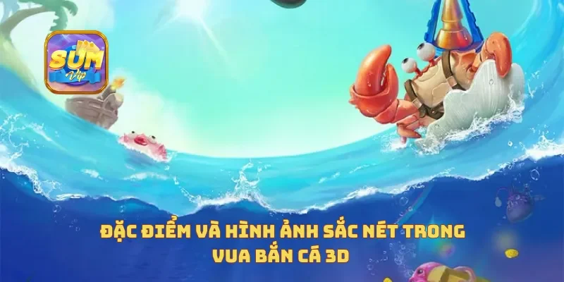  Đặc điểm và hình ảnh sắc nét trong vua bắn cá 3D