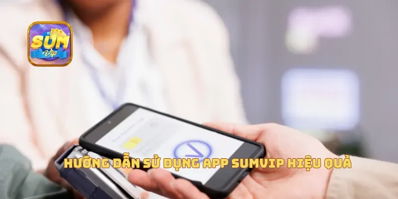  Hướng dẫn sử dụng app Sumvip hiệu quả