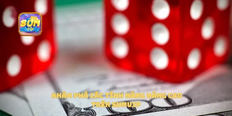 Khám phá các tính năng nâng cao trên Sumvip