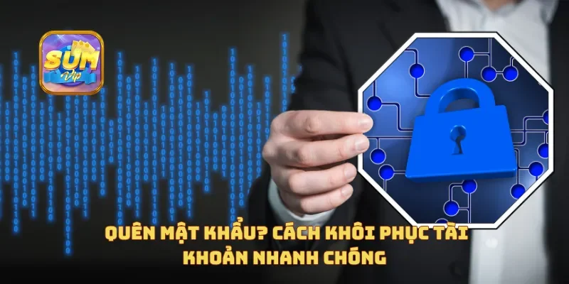  Quên mật khẩu? Cách khôi phục tài khoản nhanh chóng