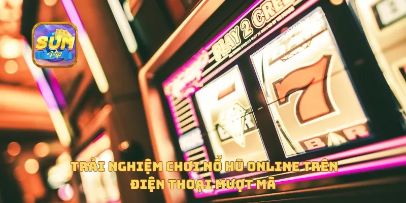  Trải nghiệm chơi Nổ Hũ Online trên điện thoại mượt mà